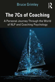 Title: The 7Cs of Coaching: A Personal Journey Through the World of NLP and Coaching Psychology, Author: Bruce Grimley