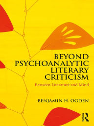 Title: Beyond Psychoanalytic Literary Criticism: Between Literature and Mind, Author: Benjamin H. Ogden
