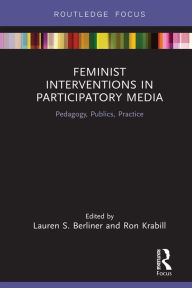 Title: Feminist Interventions in Participatory Media: Pedagogy, Publics, Practice, Author: Lauren S. Berliner