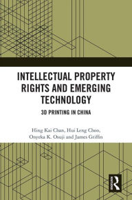 Title: Intellectual Property Rights and Emerging Technology: 3D Printing in China, Author: Hing Kai Chan