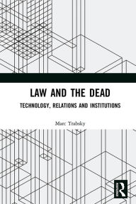 Title: Law and the Dead: Technology, Relations and Institutions, Author: Marc Trabsky