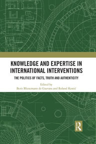 Title: Knowledge and Expertise in International Interventions: The Politics of Facts, Truth and Authenticity, Author: Berit Bliesemann de Guevara