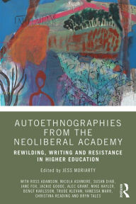 Title: Autoethnographies from the Neoliberal Academy: Rewilding, Writing and Resistance in Higher Education, Author: Jess Moriarty