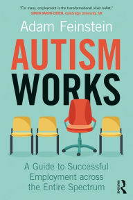 Title: Autism Works: A Guide to Successful Employment across the Entire Spectrum, Author: Adam  Feinstein