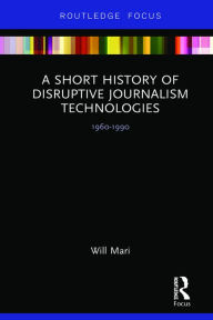 Title: A Short History of Disruptive Journalism Technologies: 1960-1990, Author: Will Mari