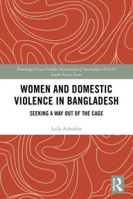 Title: Women and Domestic Violence in Bangladesh: Seeking A Way Out of the Cage, Author: Laila Ashrafun