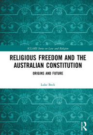 Title: Religious Freedom and the Australian Constitution: Origins and Future, Author: Luke Beck