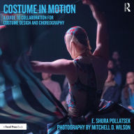 Title: Costume in Motion: A Guide to Collaboration for Costume Design and Choreography, Author: E. Shura Pollatsek