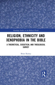Title: Religion, Ethnicity and Xenophobia in the Bible: A Theoretical, Exegetical and Theological Survey, Author: Brian Rainey