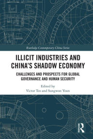 Title: Illicit Industries and China's Shadow Economy: Challenges and Prospects for Global Governance and Human Security, Author: Victor Teo