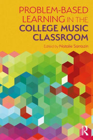 Title: Problem-Based Learning in the College Music Classroom, Author: Natalie R Sarrazin