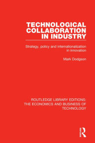 Title: Technological Collaboration in Industry: Strategy, Policy and Internationalization in Innovation, Author: Mark Dodgson