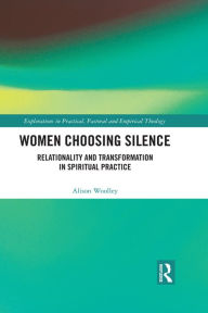 Title: Women Choosing Silence: Relationality and Transformation in Spiritual Practice, Author: Alison Woolley