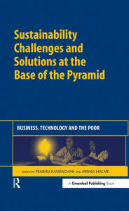 Title: Sustainability Challenges and Solutions at the Base of the Pyramid: Business, Technology and the Poor, Author: Prabhu Kandachar