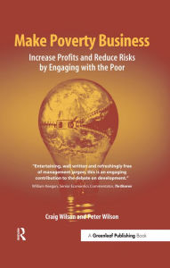 Title: Make Poverty Business: Increase Profits and Reduce Risks by Engaging with the Poor, Author: Craig Wilson