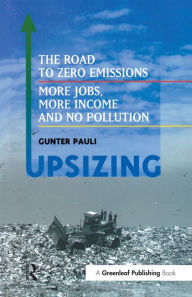 Title: UpSizing: The Road to Zero Emissions: More Jobs, More Income and No Pollution, Author: Gunter Pauli