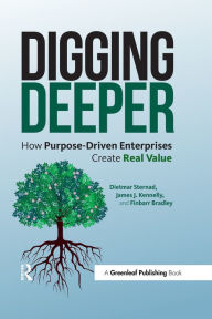 Title: Digging Deeper: How Purpose-Driven Enterprises Create Real Value, Author: Dietmar Sternad