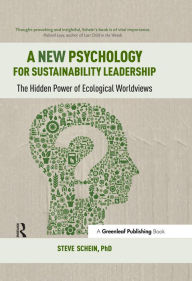 Title: A New Psychology for Sustainability Leadership: The Hidden Power of Ecological Worldviews, Author: Steve Schein