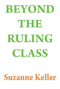 Title: Beyond the Ruling Class: Strategic Elites in Modern Society, Author: Suzanne Keller