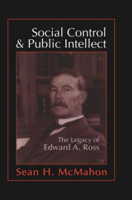 Title: Social Control and Public Intellect: The Legacy of Edward A.Ross, Author: Sean McMahon