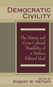 Title: Democratic Civility: The History and Cross Cultural Possibility of a Modern Political Ideal, Author: Robert Hefner