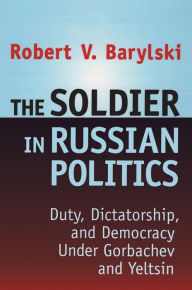 Title: The Soldier in Russian Politics, 1985-96, Author: Robert Barylski