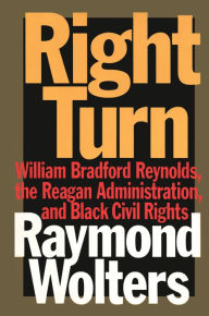 Title: Right Turn: William Bradford Reynolds, the Reagan Administration, and Black Civil Rights, Author: Raymond Wolters