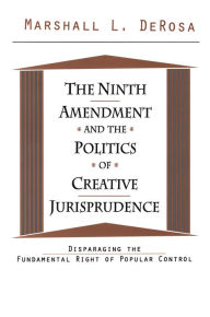 Title: The Ninth Amendment and the Politics of Creative Jurisprudence: Disparaging the Fundamental Right of Popular Control, Author: Marshall DeRosa