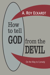 Title: How to Tell God from the Devil: On the Way to Comedy, Author: A. Roy Eckardt