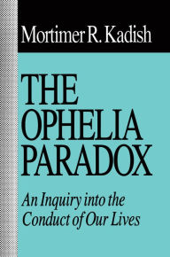 Title: The Ophelia Paradox: An Inquiry into the Conduct of Our Lives, Author: Mortimer R. Kadish