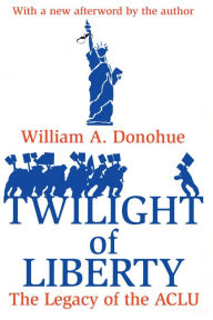Title: Twilight of Liberty: Legacy of the ACLU, Author: William A. Donohue
