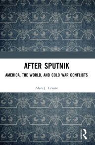 Title: After Sputnik: America, the World, and Cold War Conflicts, Author: Alan J. Levine