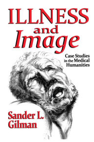 Title: Illness and Image: Case Studies in the Medical Humanities, Author: Sander L. Gilman