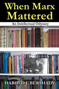 Title: When Marx Mattered: An Intellectual Odyssey, Author: Harold J. Bershady