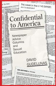 Title: Confidential to America: Newspaper Advice Columns and Sexual Education, Author: David Gudelunas