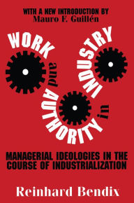 Title: Work and Authority in Industry: Managerial Ideologies in the Course of Industrialization, Author: Richard Bendix