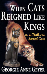 Title: When Cats Reigned Like Kings: On the Trail of the Sacred Cats, Author: Georgie Anne Geyer