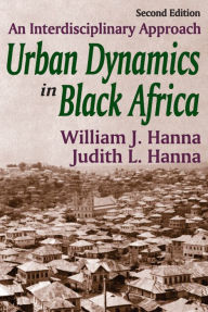 Title: Urban Dynamics in Black Africa: An Interdisciplinary Approach, Author: William J. Hanna