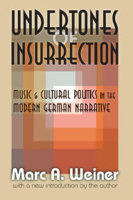 Title: Undertones of Insurrection: Music and Cultural Politics in the Modern German Narrative, Author: Marc Weiner