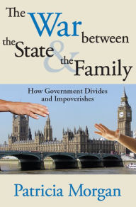 Title: The War Between the State and the Family: How Government Divides and Impoverishes, Author: Patricia Morgan