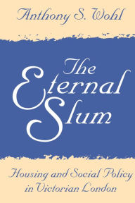 Title: The Eternal Slum: Housing and Social Policy in Victorian London, Author: Anthony Wohl