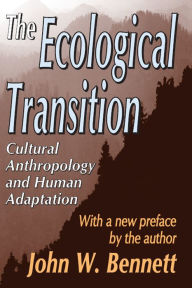 Title: The Ecological Transition: Cultural Anthropology and Human Adaptation, Author: John W. Bennett