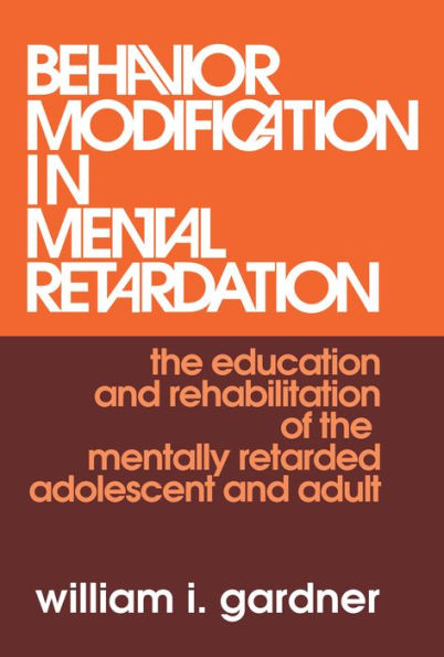 Behavior Modification in Mental Retardation: The Education and Rehabilitation of the Mentally Retarded Adolescent and Adult