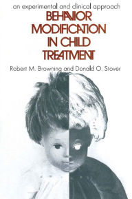 Title: Behavior Modification in Child Treatment: An Experimental and Clinical Approach, Author: Robert M. Browning