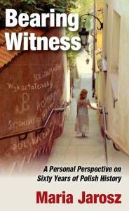 Title: Bearing Witness: A Personal Perspective on Sixty Years of Polish History, Author: Maria Jarosz