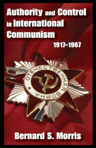 Title: Authority and Control in International Communism: 1917-1967, Author: Bernard S. Morris