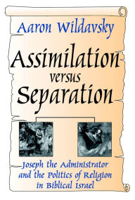 Title: Assimilation Versus Separation: Joseph the Administrator and the Politics of Religion in Biblical Israel, Author: Aaron Wildavsky