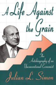 Title: A Life against the Grain: The Autobiography of an Unconventional Economist, Author: Julian L. Simon