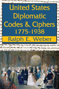 Title: United States Diplomatic Codes and Ciphers, 1775-1938, Author: Ralph E. Weber