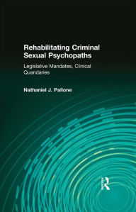 Title: Rehabilitating Criminal Sexual Psychopaths: Legislative Mandates, Clinical Quandaries, Author: Nathaniel J. Pallone